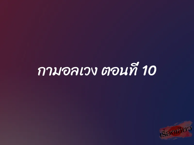 กามอลเวง ตอนที่ 10 1 กามอลเวง ตอนที่ 10