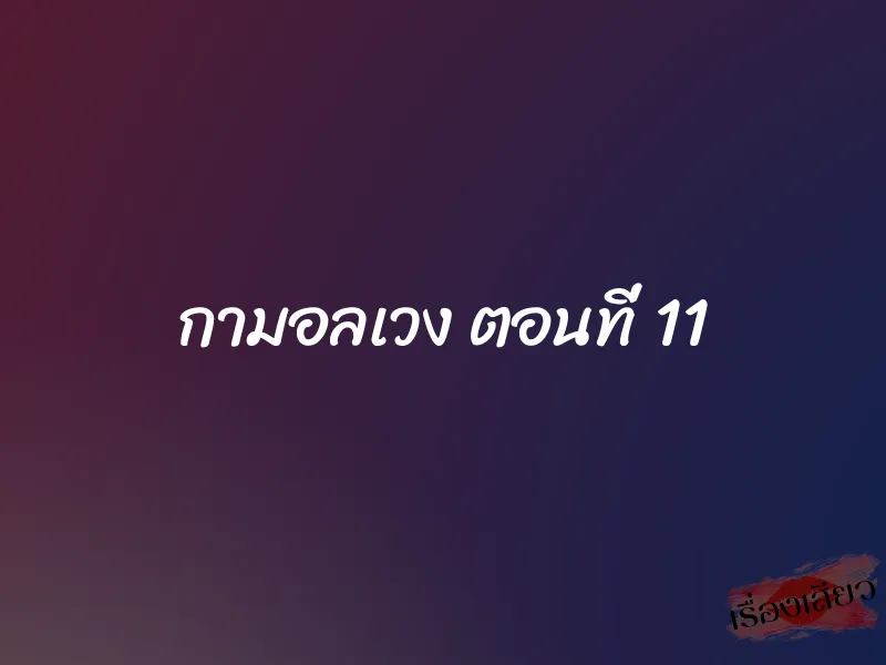 กามอลเวง ตอนที่ 11 1 กามอลเวง ตอนที่ 11