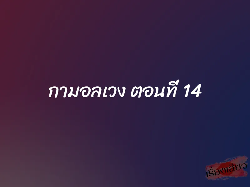 กามอลเวง ตอนที่ 14 1 กามอลเวง ตอนที่ 14