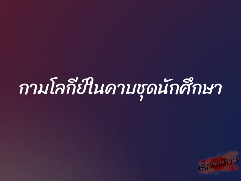 กามโลกีย์ในคาบชุดนักศึกษา 1 กามโลกีย์ในคาบชุดนักศึกษา