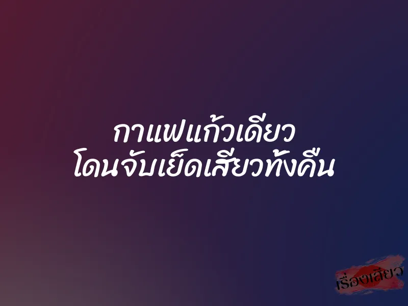กาแฟแก้วเดียว โดนจับเย็ดเสียวทั้งคืน 1 กาแฟแก้วเดียว โดนจับเย็ดเสียวทั้งคืน