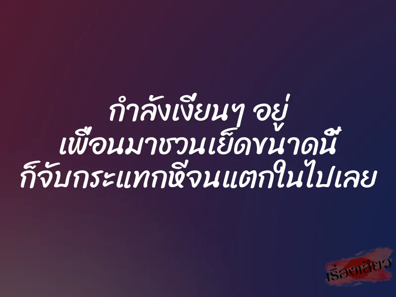 กำลังเงี่ยนๆ อยู่ เพื่อนมาชวนเย็ดขนาดนี้ ก็จับกระแทกหีจนแตกในไปเลย 1 กำลังเงี่ยนๆ อยู่ เพื่อนมาชวนเย็ดขนาดนี้ ก็จับกระแทกหีจนแตกในไปเลย