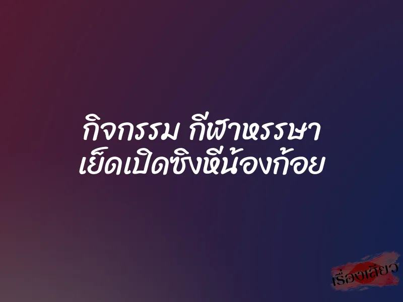 กิจกรรม กีฬาหรรษา เย็ดเปิดซิงหีน้องก้อย 6 กิจกรรม กีฬาหรรษา เย็ดเปิดซิงหีน้องก้อย