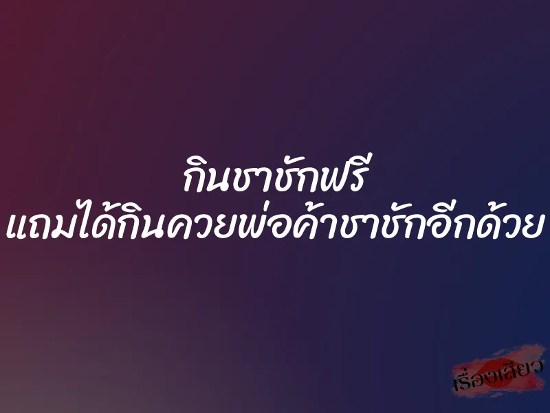กินชาชักฟรี แถมได้กินควยพ่อค้าชาชักอีกด้วย 5 กินชาชักฟรี แถมได้กินควยพ่อค้าชาชักอีกด้วย