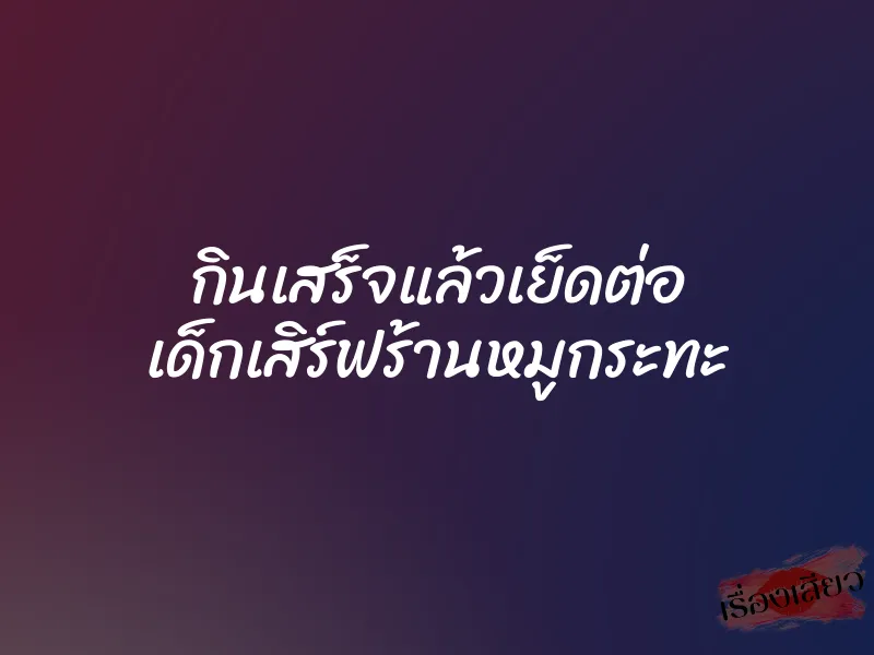 กินเสร็จแล้วเย็ดต่อ เด็กเสิร์ฟร้านหมูกระทะ 1 กินเสร็จแล้วเย็ดต่อ เด็กเสิร์ฟร้านหมูกระทะ