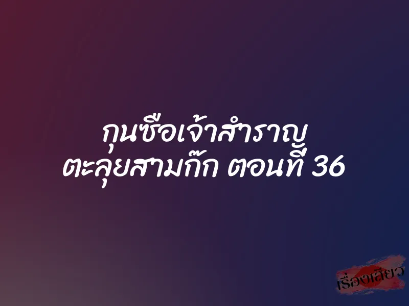 กุนซือเจ้าสำราญ ตะลุยสามก๊ก ตอนที่ 36 1 กุนซือเจ้าสำราญ ตะลุยสามก๊ก ตอนที่ 36
