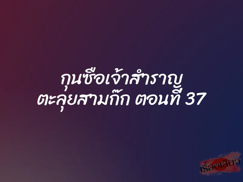 กุนซือเจ้าสำราญ ตะลุยสามก๊ก ตอนที่ 37 1 กุนซือเจ้าสำราญ ตะลุยสามก๊ก ตอนที่ 37