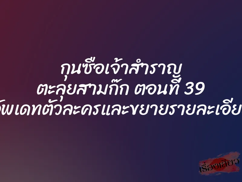 กุนซือเจ้าสำราญ ตะลุยสามก๊ก ตอนที่ 39 (อัพเดทตัวละครและขยายรายละเอียด) 1 กุนซือเจ้าสำราญ ตะลุยสามก๊ก ตอนที่ 39 (อัพเดทตัวละครและขยายรายละเอียด)