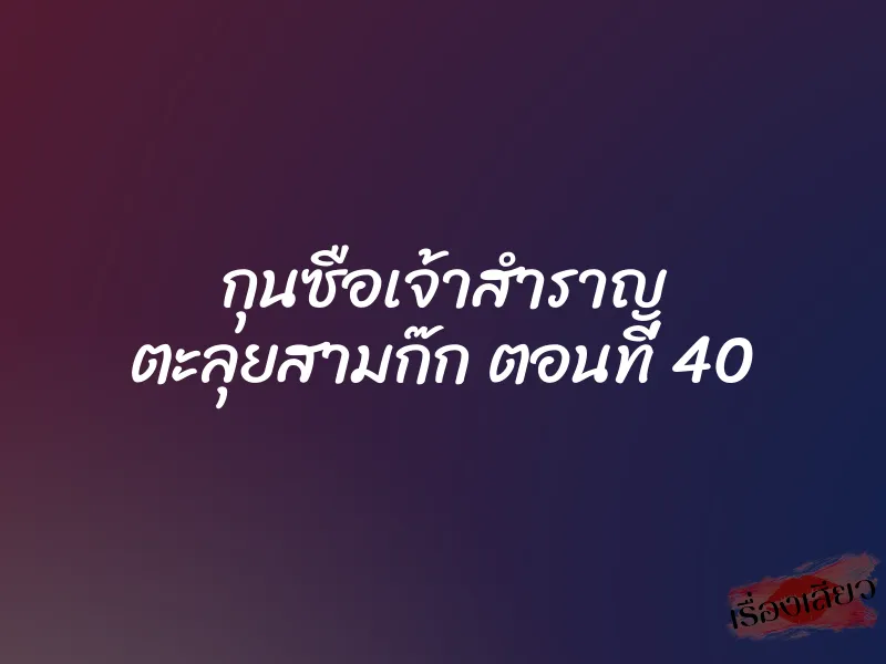 กุนซือเจ้าสำราญ ตะลุยสามก๊ก ตอนที่ 40 1 กุนซือเจ้าสำราญ ตะลุยสามก๊ก ตอนที่ 40