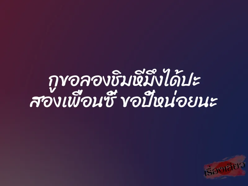 กูขอลองชิมหีมึงได้ปะ สองเพื่อนซี้ ขอปี้หน่อยนะ 2 กูขอลองชิมหีมึงได้ปะ สองเพื่อนซี้ ขอปี้หน่อยนะ