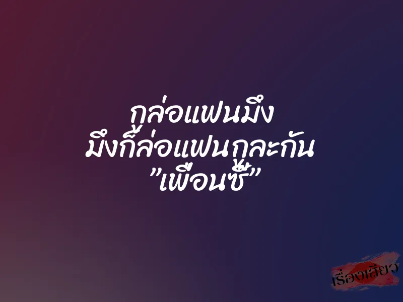 กูล่อแฟนมึง มึงก็ล่อแฟนกูละกัน ”เพื่อนซี๊” 1 กูล่อแฟนมึง มึงก็ล่อแฟนกูละกัน ”เพื่อนซี๊”