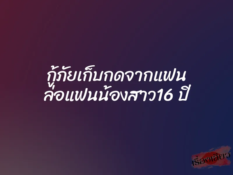 กู้ภัยเก็บกดจากแฟน ล่อแฟนน้องสาว16 ปี 1 กู้ภัยเก็บกดจากแฟน ล่อแฟนน้องสาว16 ปี