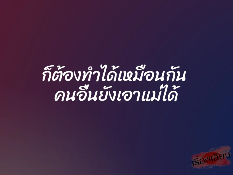 ก็ต้องทำได้เหมือนกัน คนอื่นยังเอาแม่ได้ 1 ก็ต้องทำได้เหมือนกัน คนอื่นยังเอาแม่ได้