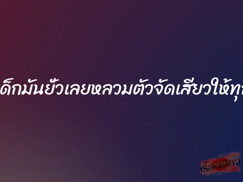 ก็เด็กมันยั่วเลยหลวมตัวจัดเสียวให้ทุกรู 1 ก็เด็กมันยั่วเลยหลวมตัวจัดเสียวให้ทุกรู
