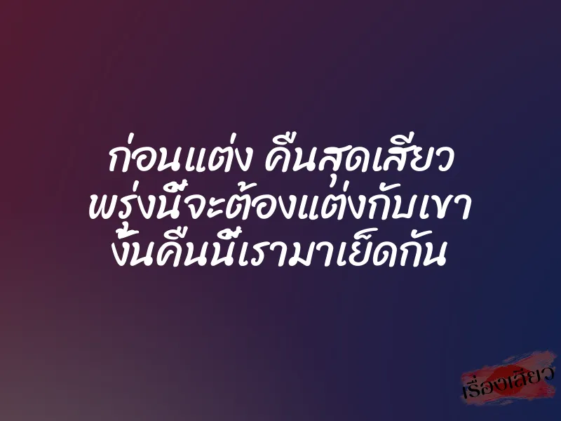 ก่อนแต่ง คืนสุดเสียว พรุ่งนี้จะต้องแต่งกับเขา งั้นคืนนี้เรามาเย็ดกัน 7 ก่อนแต่ง คืนสุดเสียว พรุ่งนี้จะต้องแต่งกับเขา งั้นคืนนี้เรามาเย็ดกัน