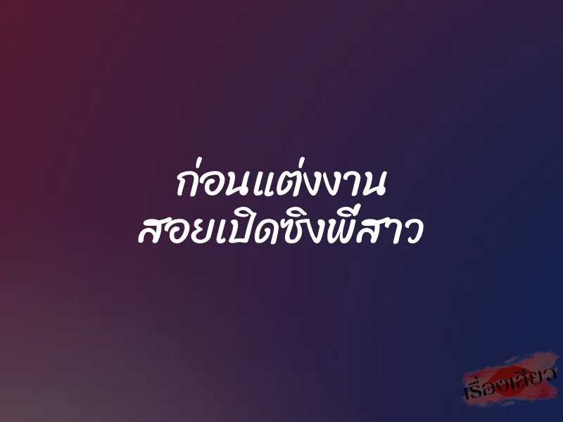 ก่อนแต่งงาน สอยเปิดซิงพี่สาว 1 ก่อนแต่งงาน สอยเปิดซิงพี่สาว