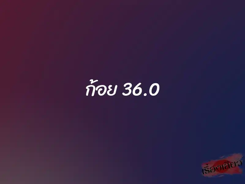 ก้อย 36.0 1 ก้อย 36.0