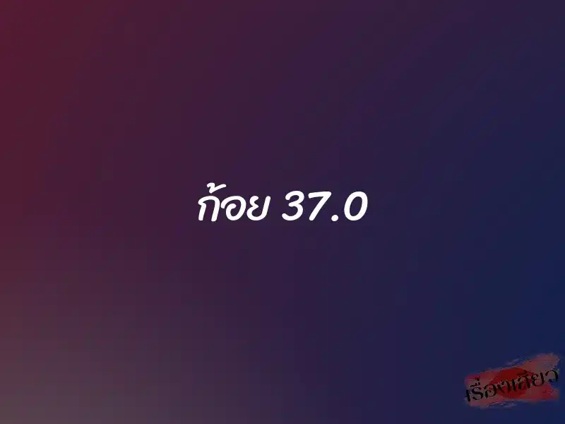 ก้อย 37.0 1 ก้อย 37.0
