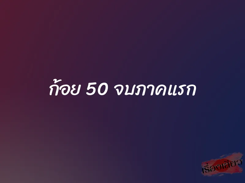ก้อย 50 จบภาคแรก 1 ก้อย 50 จบภาคแรก
