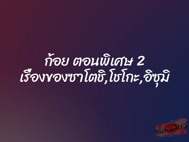ก้อย ตอนพิเศษ 2 เรื่องของซาโตชิ,โชโกะ,อิซุมิ 1 ก้อย ตอนพิเศษ 2 เรื่องของซาโตชิ,โชโกะ,อิซุมิ