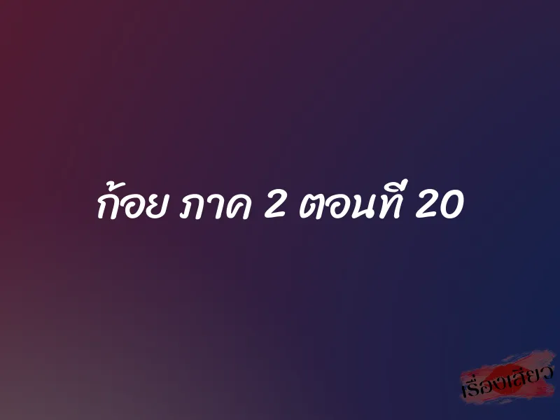 ก้อย ภาค 2 ตอนที่ 20 1 ก้อย ภาค 2 ตอนที่ 20