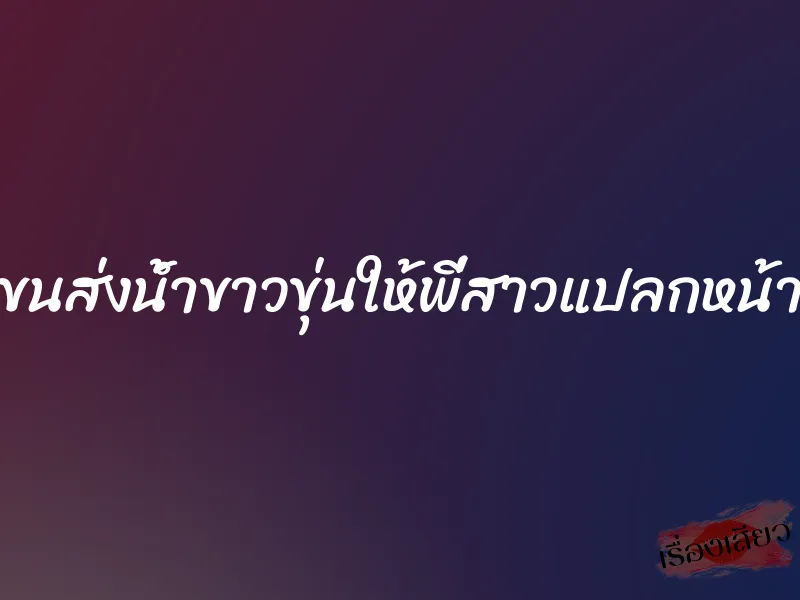 ขนส่งน้ำขาวขุ่นให้พี่สาวแปลกหน้า 1 ขนส่งน้ำขาวขุ่นให้พี่สาวแปลกหน้า