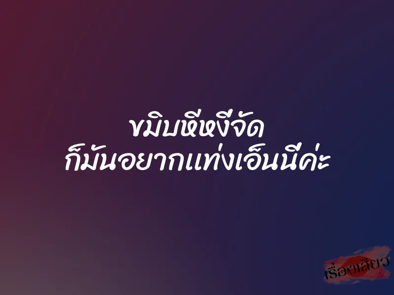 ขมิบหีหงี่จัด ก็มันอยากเเท่งเอ็นนี่ค่ะ 1 ขมิบหีหงี่จัด ก็มันอยากเเท่งเอ็นนี่ค่ะ