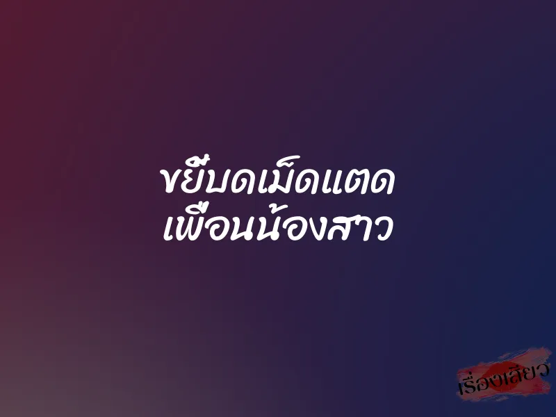 ขยี้บดเม็ดแตด เพื่อนน้องสาว 8 ขยี้บดเม็ดแตด เพื่อนน้องสาว