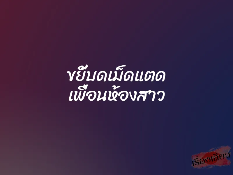ขยี้บดเม็ดแตด เพื่อนห้องสาว 1 ขยี้บดเม็ดแตด เพื่อนห้องสาว