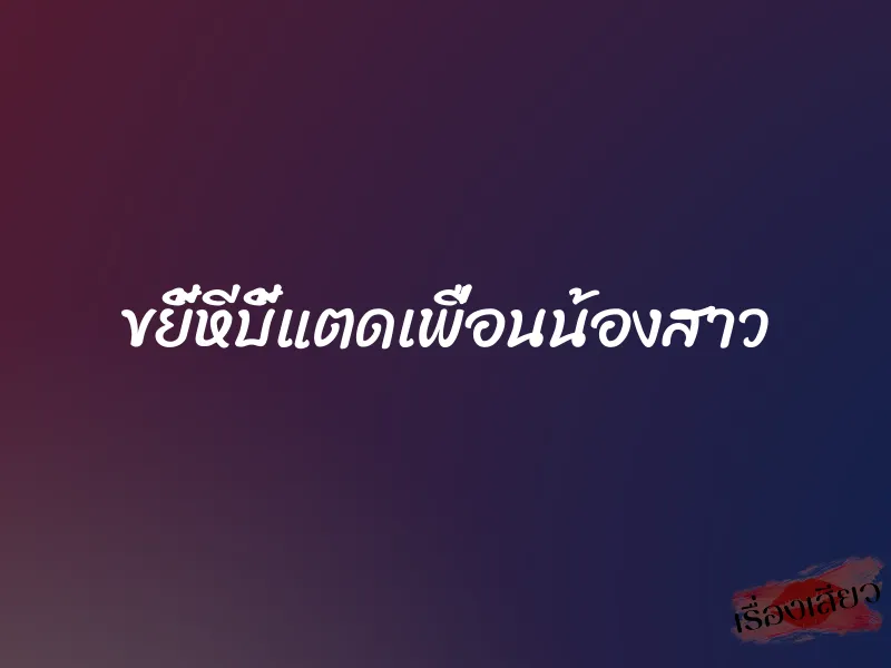 ขยี้หีบี้แตดเพื่อนน้องสาว 1 ขยี้หีบี้แตดเพื่อนน้องสาว