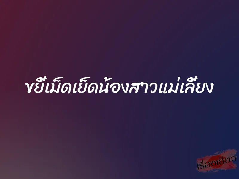 ขยี้เม็ดเย็ดน้องสาวแม่เลี้ยง 1 ขยี้เม็ดเย็ดน้องสาวแม่เลี้ยง