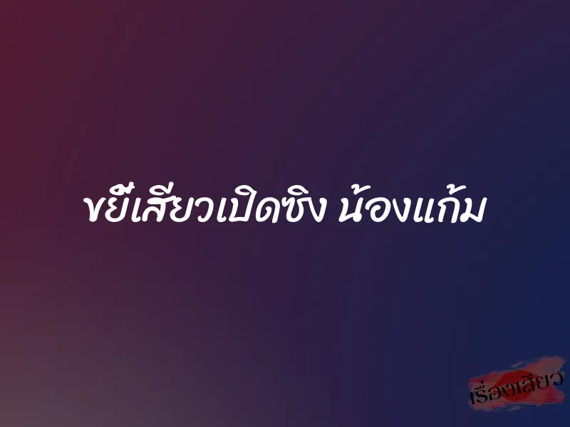 ขยี้เสียวเปิดซิง น้องแก้ม 1 ขยี้เสียวเปิดซิง น้องแก้ม