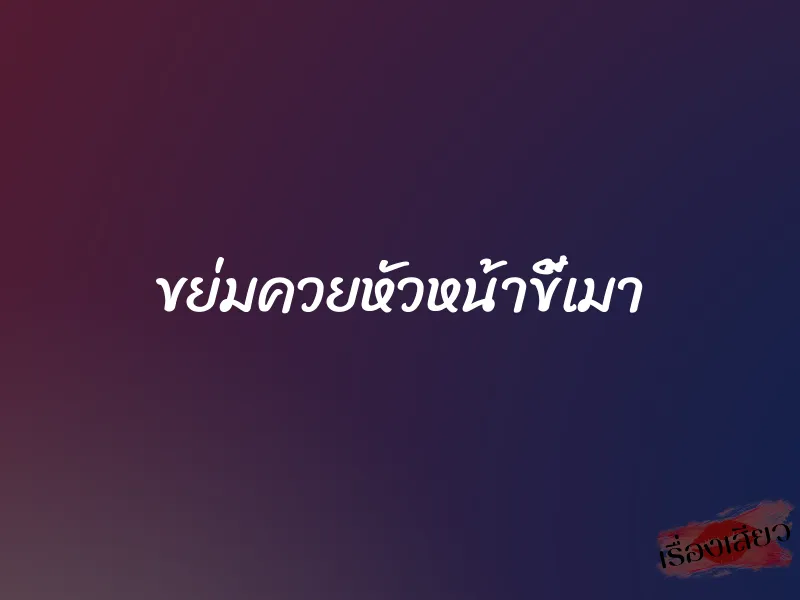 ขย่มควยหัวหน้าขี้เมา 1 ขย่มควยหัวหน้าขี้เมา