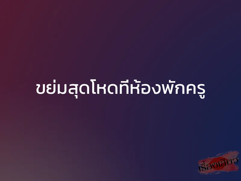 ขย่มสุดโหดที่ห้องพักครู 1 ขย่มสุดโหดที่ห้องพักครู