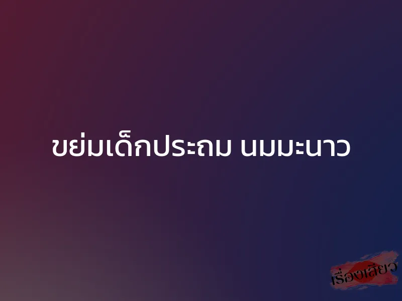 ขย่มเด็กประถม นมมะนาว 1 ขย่มเด็กประถม นมมะนาว