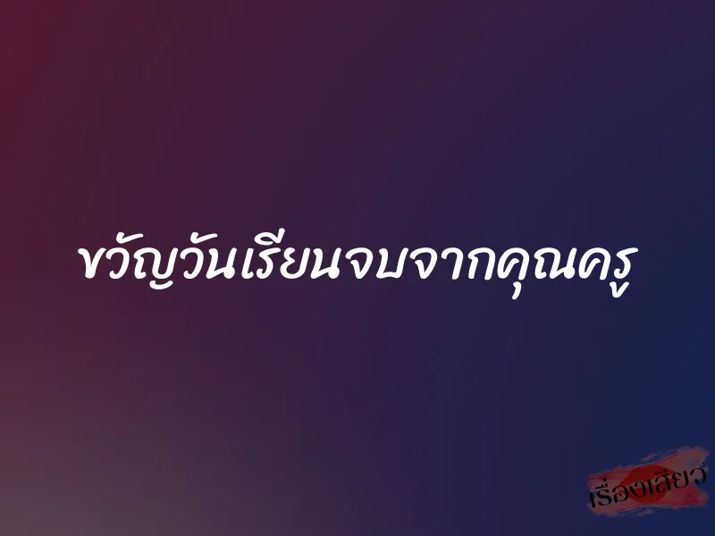ขวัญวันเรียนจบจากคุณครู 8 ขวัญวันเรียนจบจากคุณครู