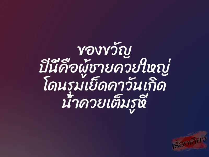 ของขวัญ ปีนี้คือผู้ชายควยใหญ่ โดนรุมเย็ดคาวันเกิด น้ำควยเต็มรูหี 2 ของขวัญ ปีนี้คือผู้ชายควยใหญ่ โดนรุมเย็ดคาวันเกิด น้ำควยเต็มรูหี