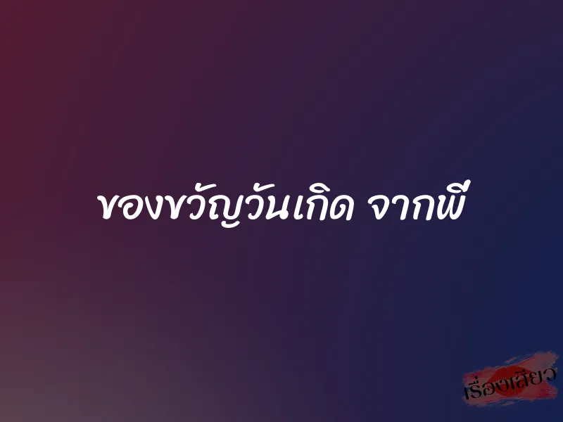 ของขวัญวันเกิด จากพี่ 1 ของขวัญวันเกิด จากพี่