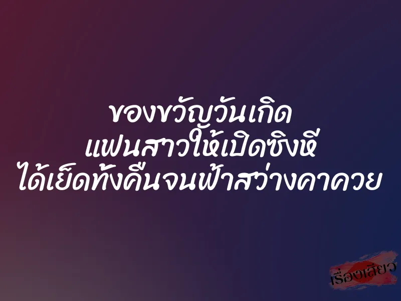 ของขวัญวันเกิด แฟนสาวให้เปิดซิงหี ได้เย็ดทั้งคืนจนฟ้าสว่างคาควย 1 ของขวัญวันเกิด แฟนสาวให้เปิดซิงหี ได้เย็ดทั้งคืนจนฟ้าสว่างคาควย