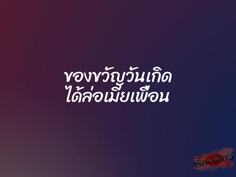 ของขวัญวันเกิด ได้ล่อเมียเพื่อน 1 ของขวัญวันเกิด ได้ล่อเมียเพื่อน