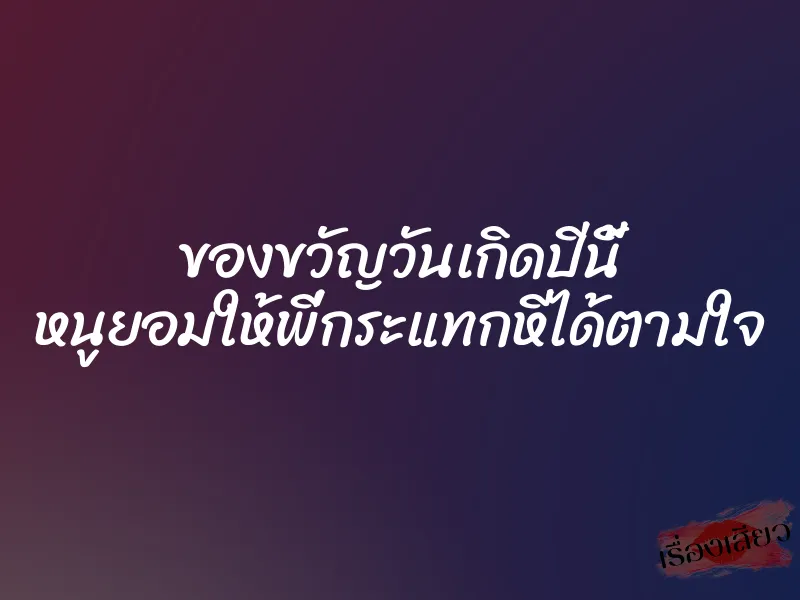 ของขวัญวันเกิดปีนี้ หนูยอมให้พี่กระแทกหีได้ตามใจ 1 ของขวัญวันเกิดปีนี้ หนูยอมให้พี่กระแทกหีได้ตามใจ