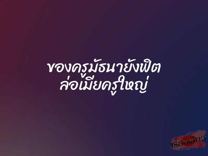 ของครูมัธนายังฟิต ล่อเมียครูใหญ่ 1 ของครูมัธนายังฟิต ล่อเมียครูใหญ่