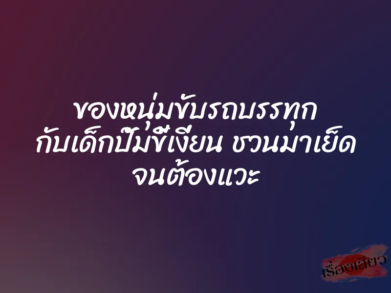 ของหนุ่มขับรถบรรทุก กับเด็กปั๊มขี้เงี่ยน ชวนมาเย็ด จนต้องแวะ 1 ของหนุ่มขับรถบรรทุก กับเด็กปั๊มขี้เงี่ยน ชวนมาเย็ด จนต้องแวะ