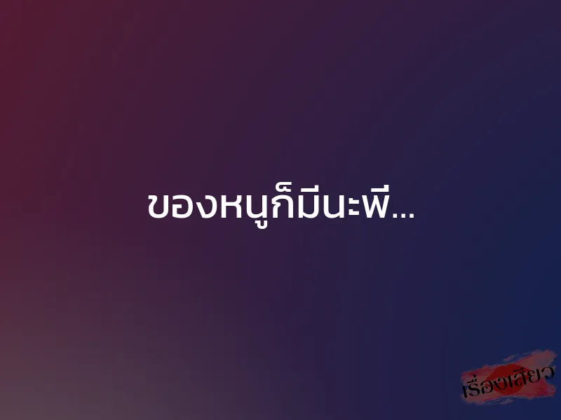 ของหนูก็มีนะพี่… 1 ของหนูก็มีนะพี่…