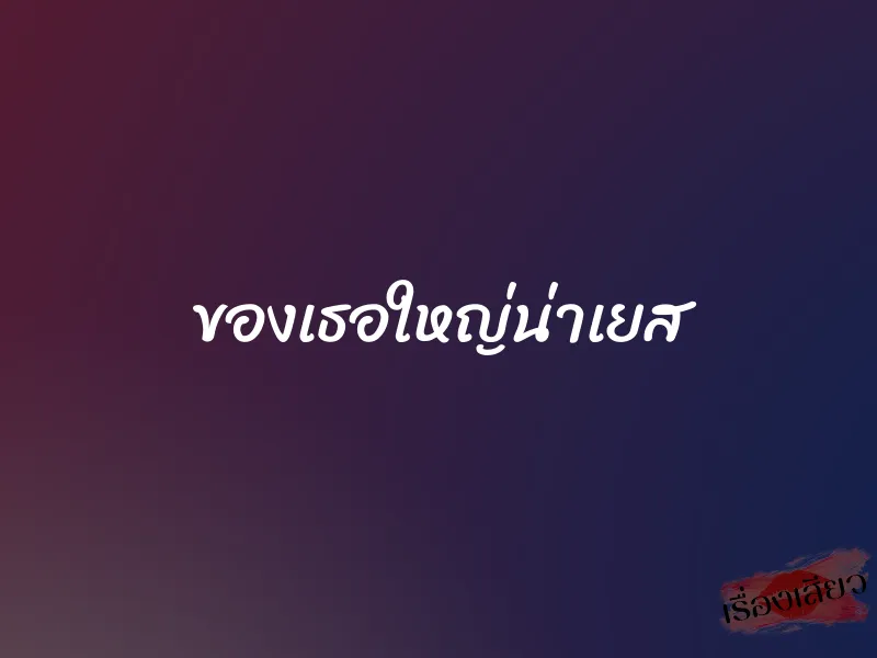 ของเธอใหญ่น่าเยส 1 ของเธอใหญ่น่าเยส