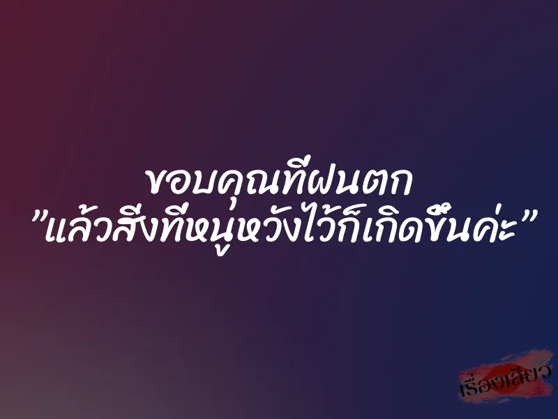 ขอบคุณที่ฝนตก ”แล้วสิ่งที่หนูหวังไว้ก็เกิดขึ้นค่ะ” 1 ขอบคุณที่ฝนตก ”แล้วสิ่งที่หนูหวังไว้ก็เกิดขึ้นค่ะ”