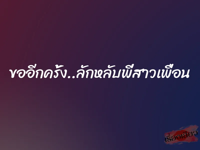 ขออีกครั้ง..ลักหลับพี่สาวเพื่อน 1 ขออีกครั้ง..ลักหลับพี่สาวเพื่อน