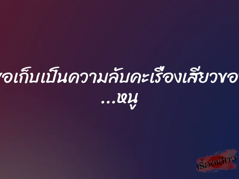 ขอเก็บเป็นความลับคะเรื่องเสียวของ ...หนู 1 ขอเก็บเป็นความลับคะเรื่องเสียวของ ...หนู