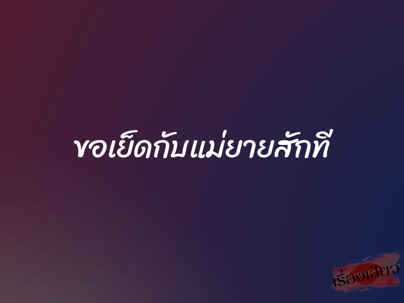 ขอเย็ดกับแม่ยายสักที 1 ขอเย็ดกับแม่ยายสักที