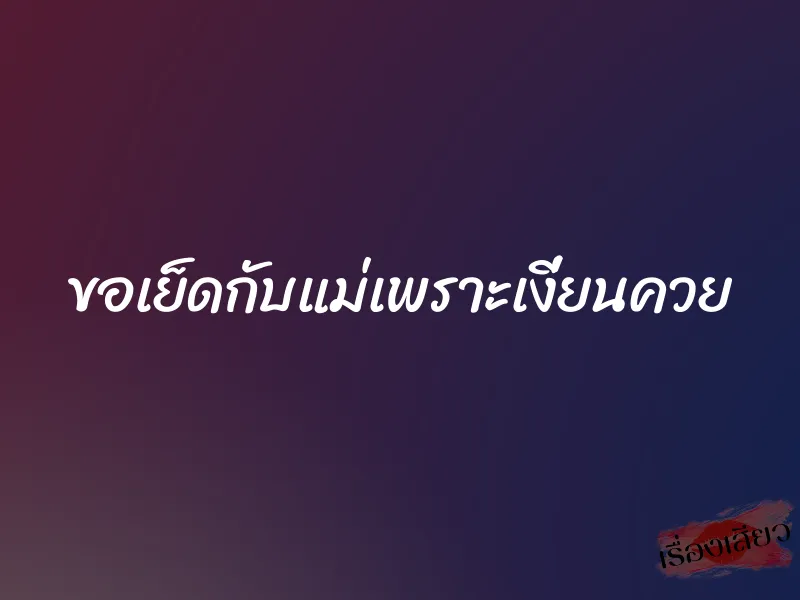 ขอเย็ดกับแม่เพราะเงี่ยนควย 1 ขอเย็ดกับแม่เพราะเงี่ยนควย